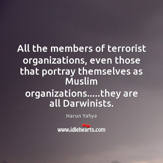 All the members of terrorist organizations, even those that portray themselves as Harun Yahya Picture Quote