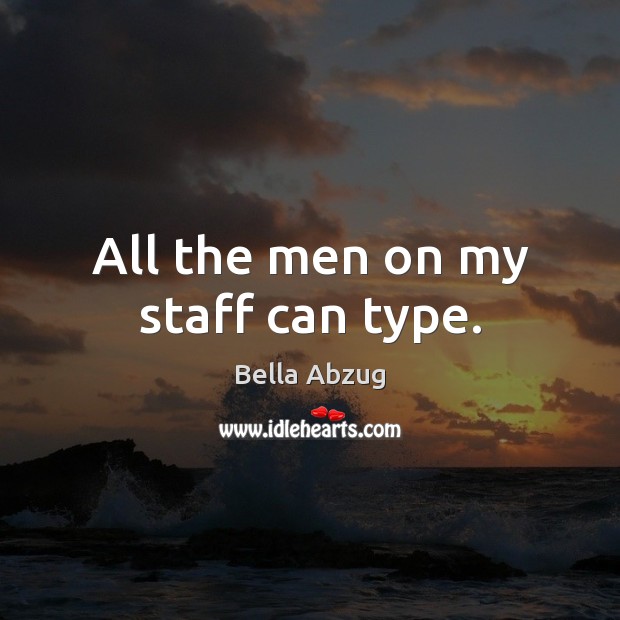 All the men on my staff can type. Bella Abzug Picture Quote