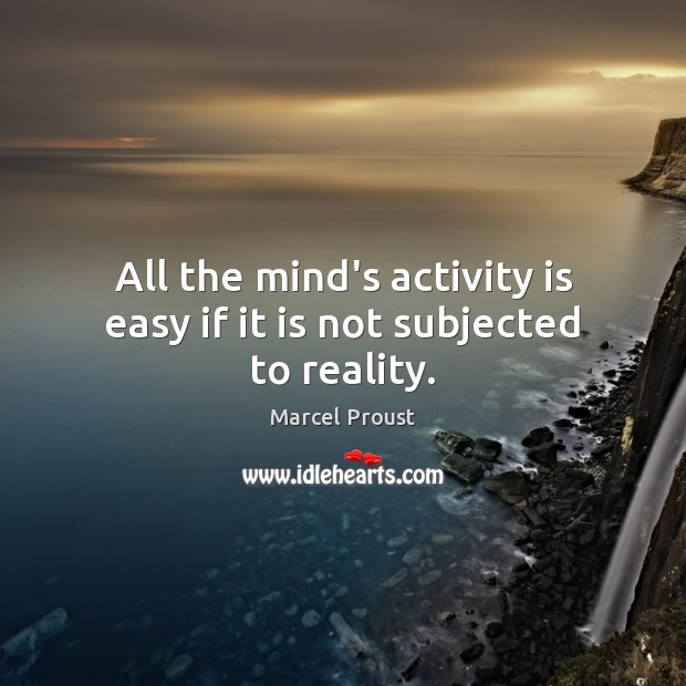 All the mind’s activity is easy if it is not subjected to reality. Marcel Proust Picture Quote