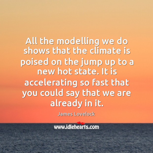 All the modelling we do shows that the climate is poised on the jump up to a new hot state. Climate Quotes Image