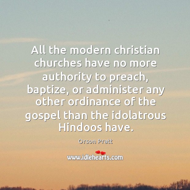 All the modern christian churches have no more authority to preach Orson Pratt Picture Quote