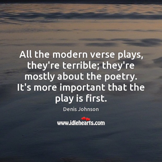 All the modern verse plays, they’re terrible; they’re mostly about the poetry. Denis Johnson Picture Quote