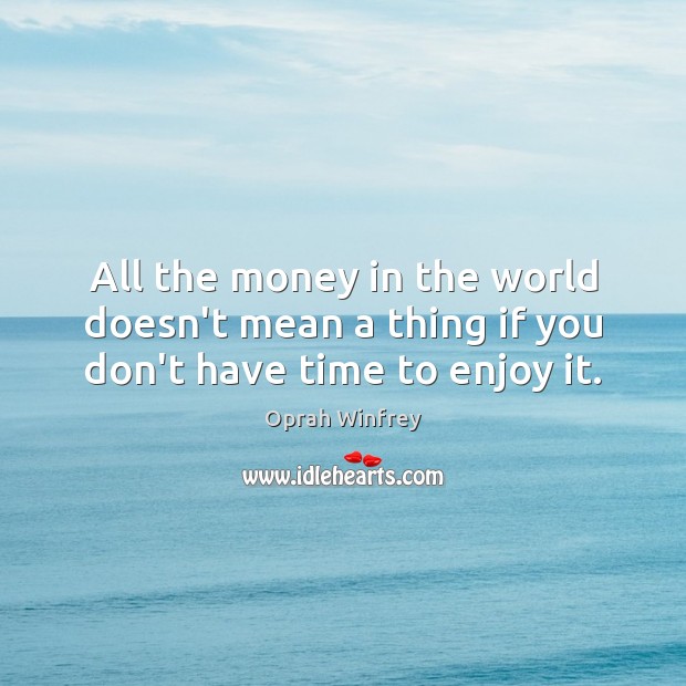 All the money in the world doesn’t mean a thing if you don’t have time to enjoy it. Oprah Winfrey Picture Quote