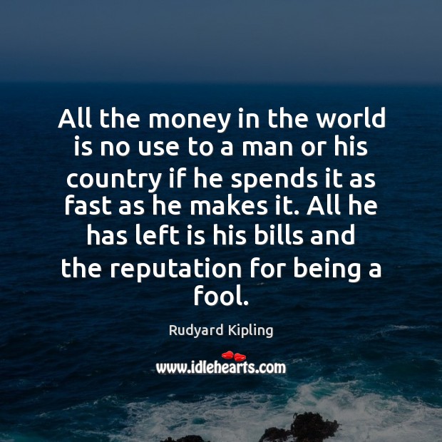All the money in the world is no use to a man Rudyard Kipling Picture Quote