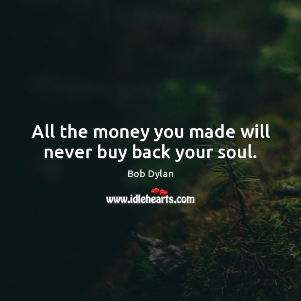 All the money you made will never buy back your soul. Bob Dylan Picture Quote