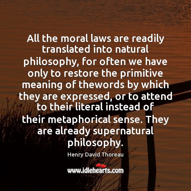 All the moral laws are readily translated into natural philosophy, for often Henry David Thoreau Picture Quote