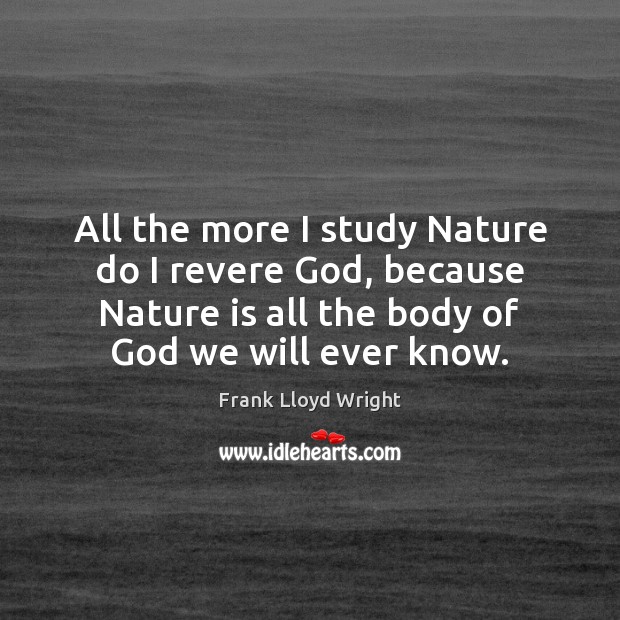 All the more I study Nature do I revere God, because Nature Frank Lloyd Wright Picture Quote