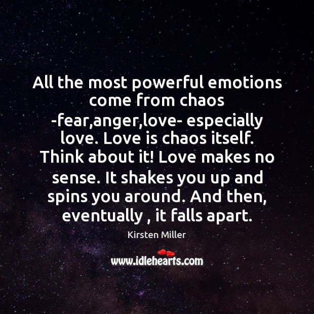 All the most powerful emotions come from chaos -fear,anger,love- especially 