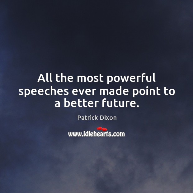 All the most powerful speeches ever made point to a better future. Patrick Dixon Picture Quote