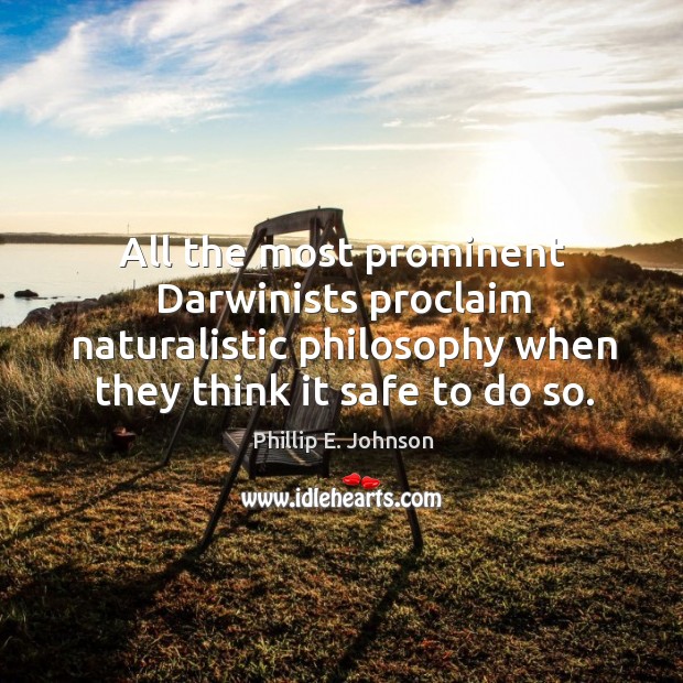 All the most prominent darwinists proclaim naturalistic philosophy when they think it safe to do so. Phillip E. Johnson Picture Quote