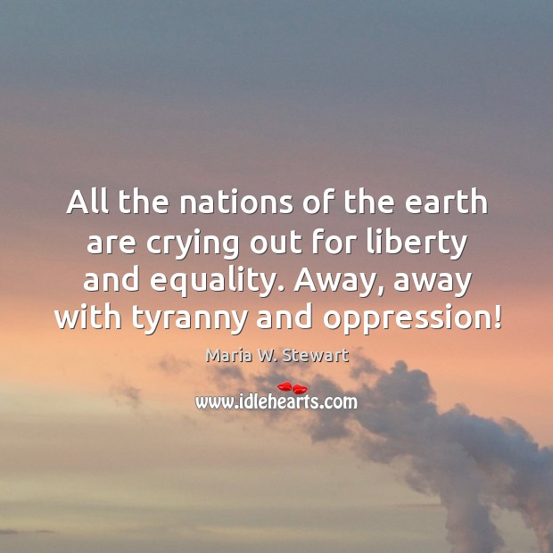 All the nations of the earth are crying out for liberty and Maria W. Stewart Picture Quote