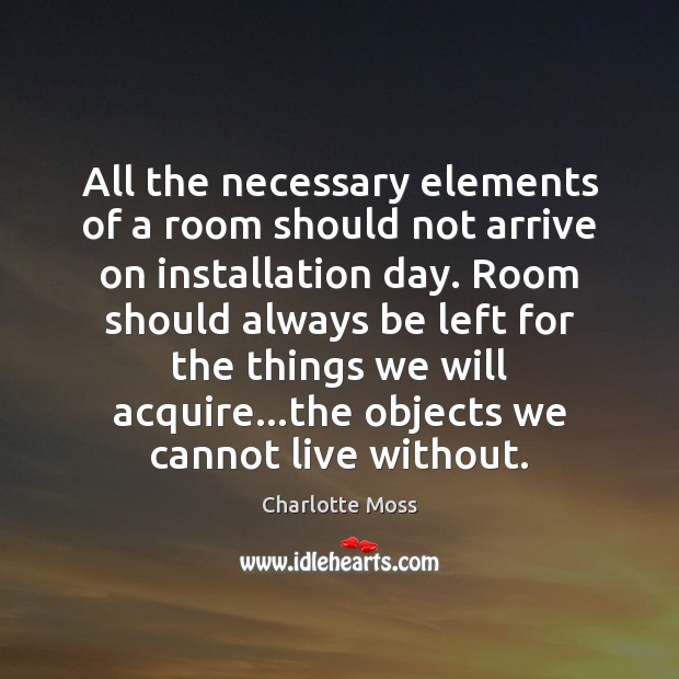All the necessary elements of a room should not arrive on installation Charlotte Moss Picture Quote