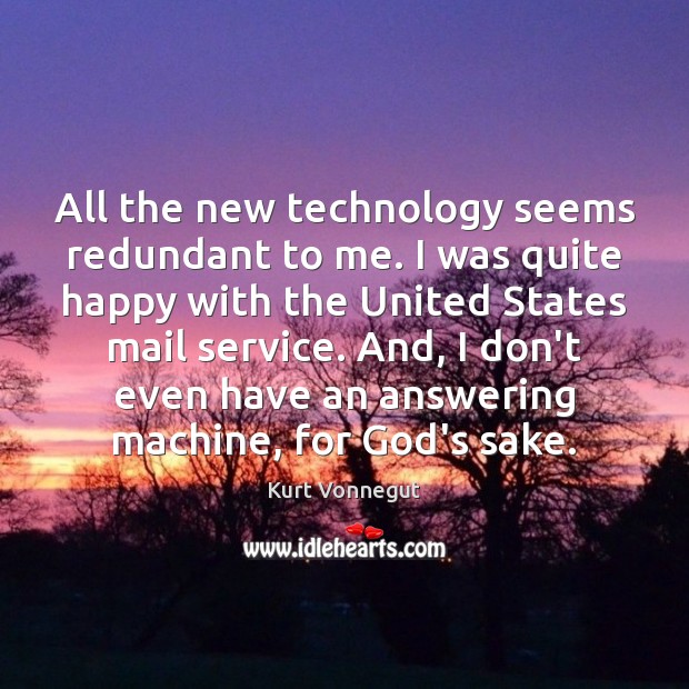 All the new technology seems redundant to me. I was quite happy Kurt Vonnegut Picture Quote