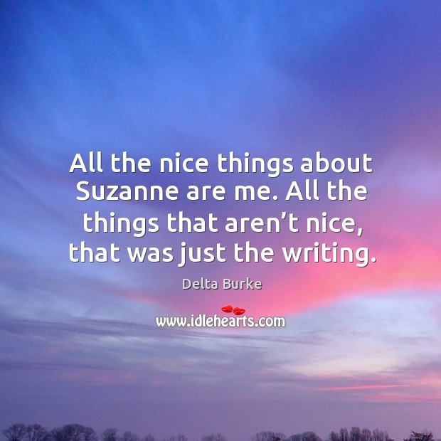 All the nice things about suzanne are me. All the things that aren’t nice, that was just the writing. Delta Burke Picture Quote