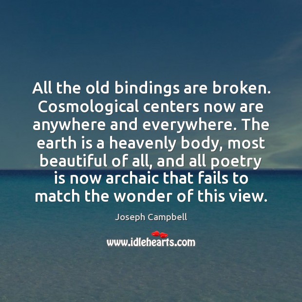 All the old bindings are broken. Cosmological centers now are anywhere and Joseph Campbell Picture Quote