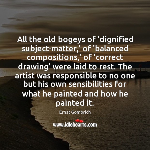 All the old bogeys of ‘dignified subject-matter,’ of ‘balanced compositions,’ Ernst Gombrich Picture Quote