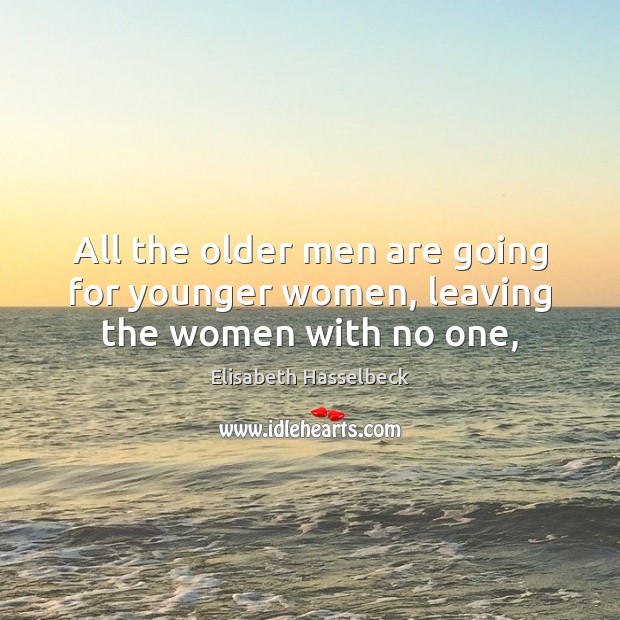 All the older men are going for younger women, leaving the women with no one, Elisabeth Hasselbeck Picture Quote