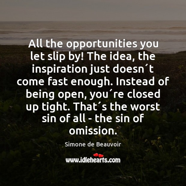 All the opportunities you let slip by! The idea, the inspiration just Simone de Beauvoir Picture Quote