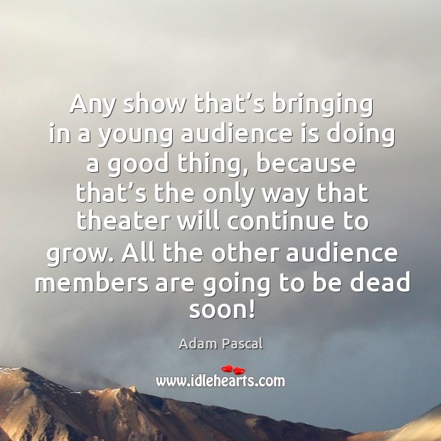 All the other audience members are going to be dead soon! Adam Pascal Picture Quote