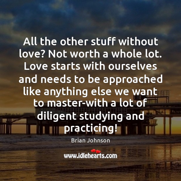 All the other stuff without love? Not worth a whole lot. Love Brian Johnson Picture Quote