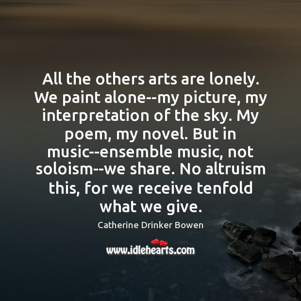 All the others arts are lonely. We paint alone–my picture, my interpretation Catherine Drinker Bowen Picture Quote
