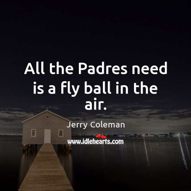 All the Padres need is a fly ball in the air. Jerry Coleman Picture Quote