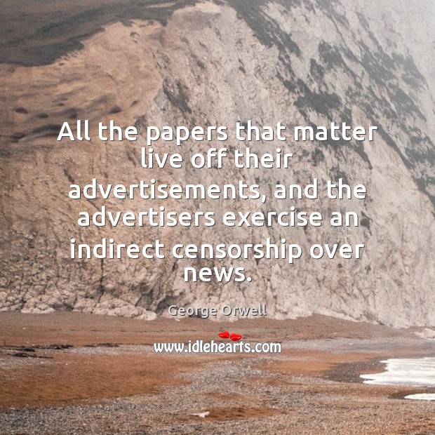 All the papers that matter live off their advertisements, and the advertisers George Orwell Picture Quote