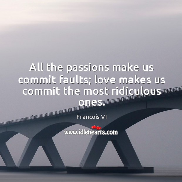 All the passions make us commit faults; love makes us commit the most ridiculous ones. Duc De La Rochefoucauld Picture Quote