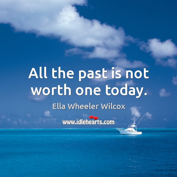 All the past is not worth one today. Image