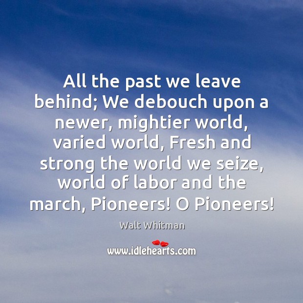 All the past we leave behind; We debouch upon a newer, mightier Walt Whitman Picture Quote