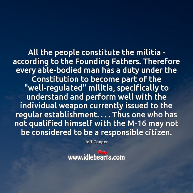All the people constitute the militia – according to the Founding Fathers. Jeff Cooper Picture Quote