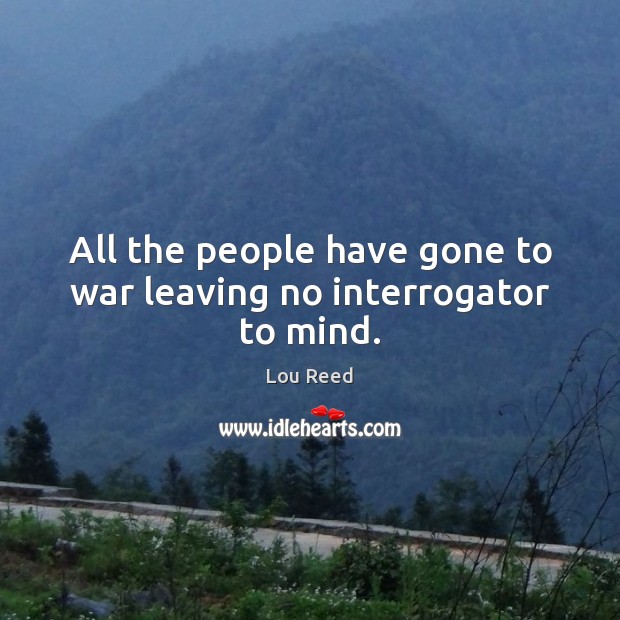 All the people have gone to war leaving no interrogator to mind. Image