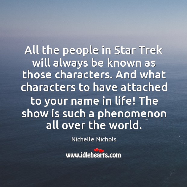 All the people in star trek will always be known as those characters. Nichelle Nichols Picture Quote