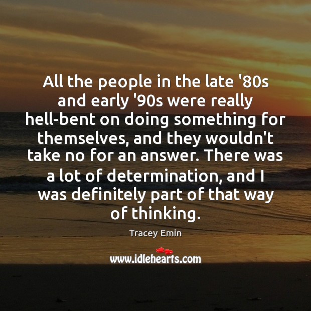 All the people in the late ’80s and early ’90s Determination Quotes Image