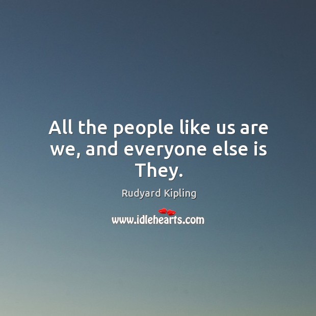 All the people like us are we, and everyone else is they. Rudyard Kipling Picture Quote
