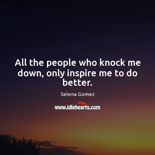 All the people who knock me down, only inspire me to do better. Selena Gomez Picture Quote