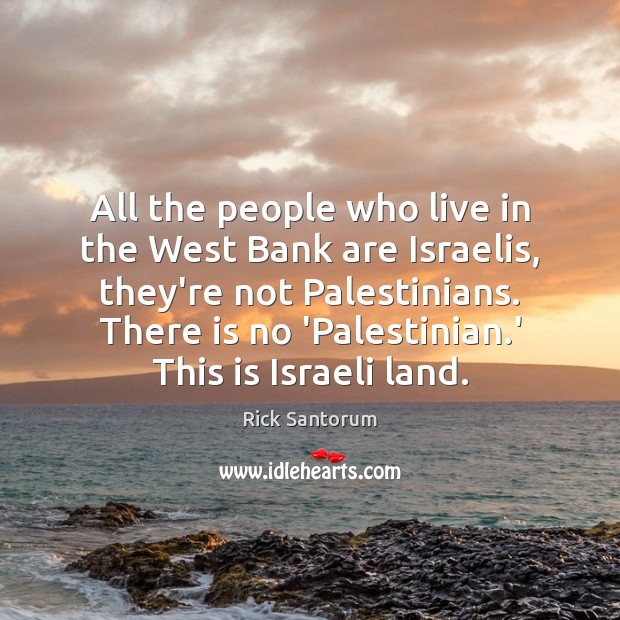 All the people who live in the West Bank are Israelis, they’re Rick Santorum Picture Quote