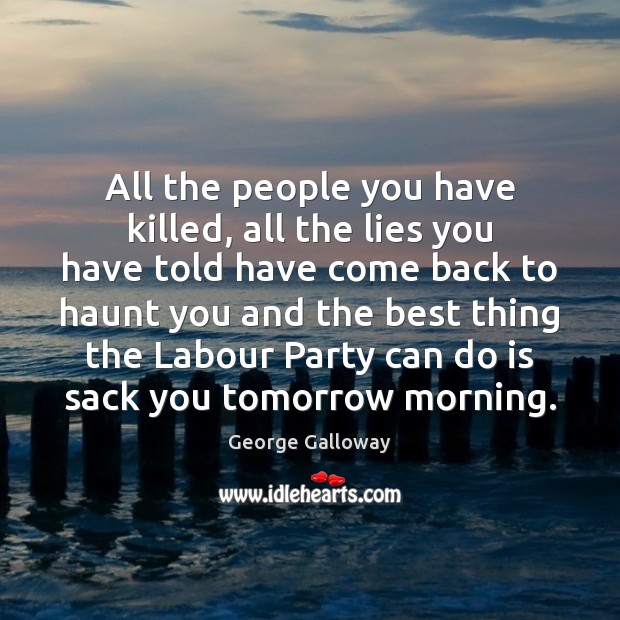 All the people you have killed, all the lies you have told George Galloway Picture Quote