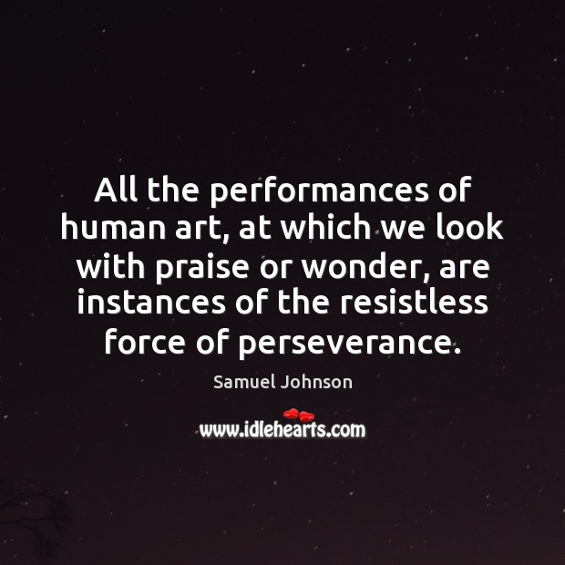 All the performances of human art, at which we look with praise Samuel Johnson Picture Quote