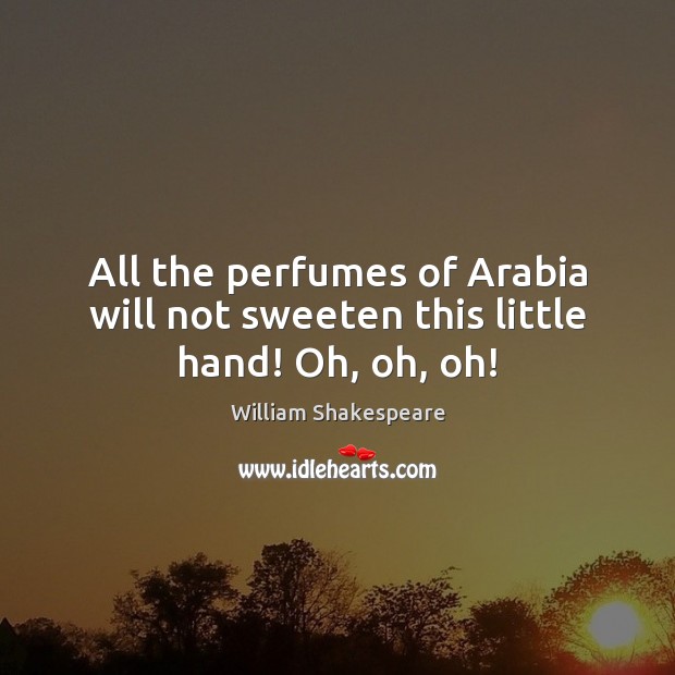 All the perfumes of Arabia will not sweeten this little hand! Oh, oh, oh! William Shakespeare Picture Quote