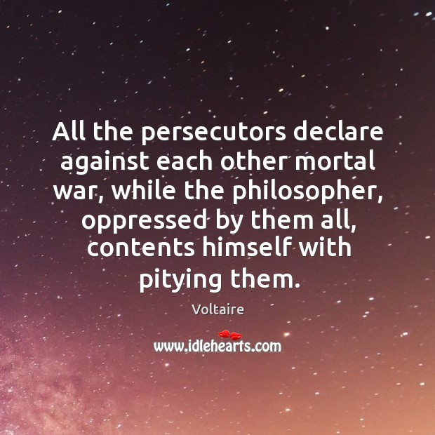 All the persecutors declare against each other mortal war, while the philosopher, Voltaire Picture Quote