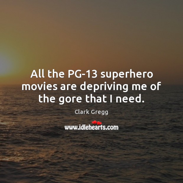 All the PG-13 superhero movies are depriving me of the gore that I need. Clark Gregg Picture Quote