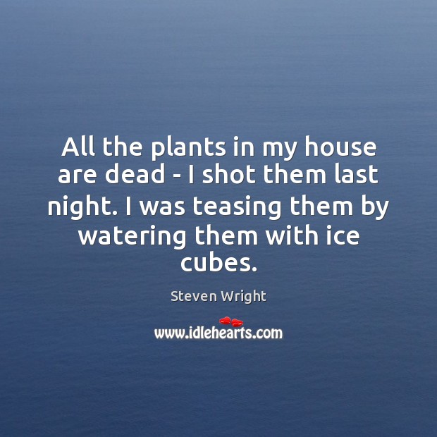 All the plants in my house are dead – I shot them Steven Wright Picture Quote