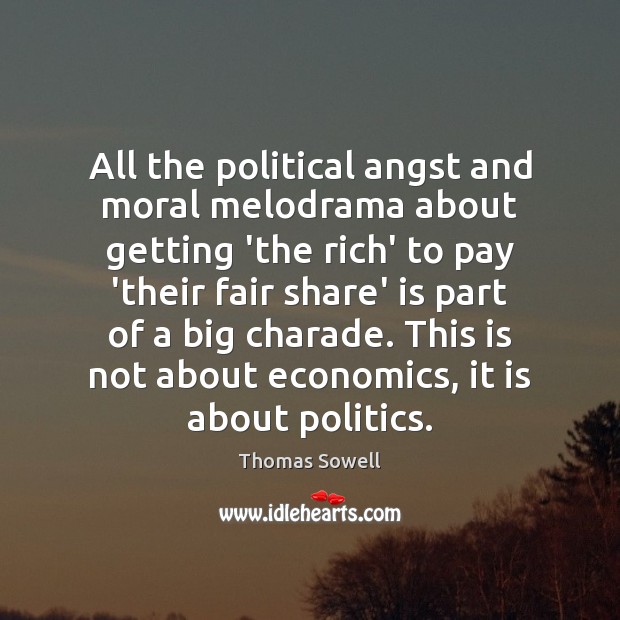 All the political angst and moral melodrama about getting ‘the rich’ to Thomas Sowell Picture Quote