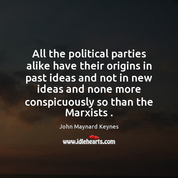 All the political parties alike have their origins in past ideas and John Maynard Keynes Picture Quote