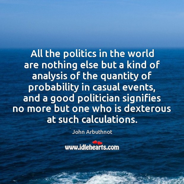 All the politics in the world are nothing else but a kind John Arbuthnot Picture Quote