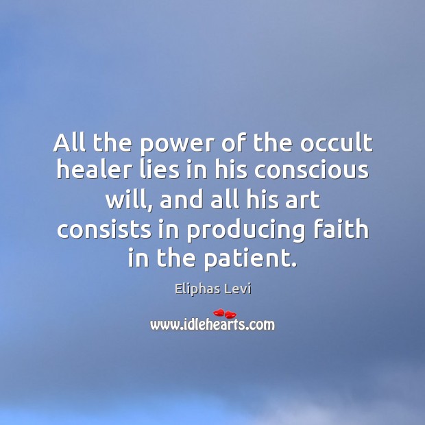 All the power of the occult healer lies in his conscious will, Eliphas Levi Picture Quote