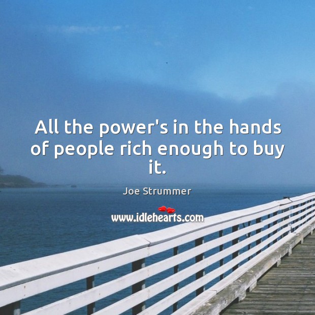 All the power’s in the hands of people rich enough to buy it. Joe Strummer Picture Quote