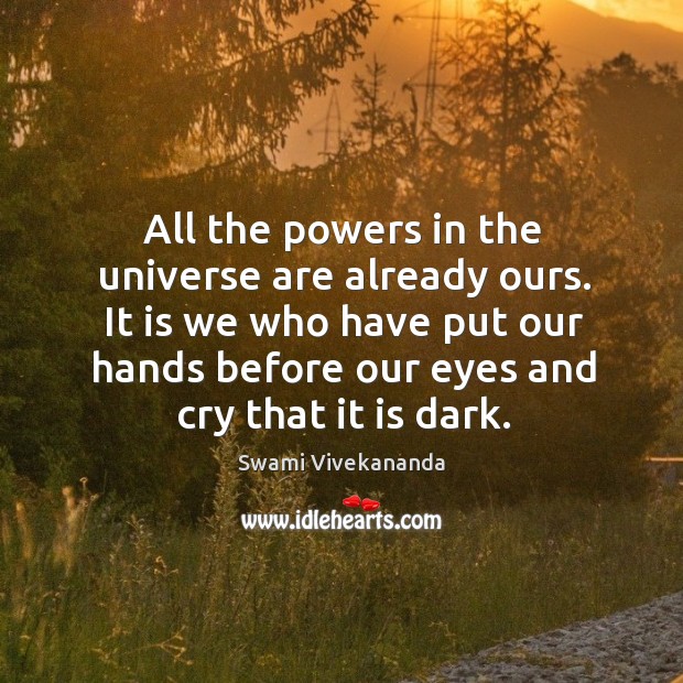 All the powers in the universe are already ours. It is we who have put our hands before our eyes and cry that it is dark. Swami Vivekananda Picture Quote