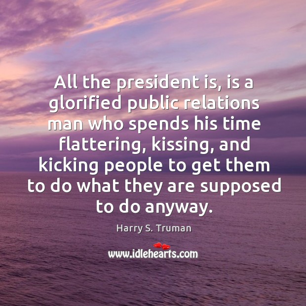 All the president is, is a glorified public relations man who spends his time flattering Kissing Quotes Image
